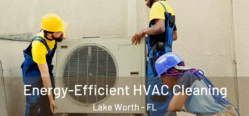 Energy-Efficient HVAC Cleaning Lake Worth - FL