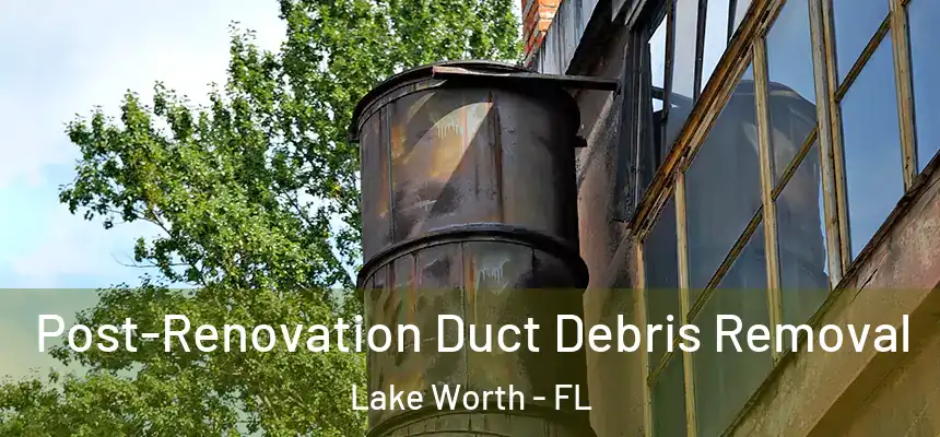 Post-Renovation Duct Debris Removal Lake Worth - FL